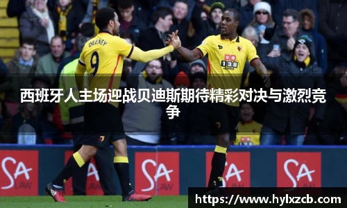 西班牙人主场迎战贝迪斯期待精彩对决与激烈竞争