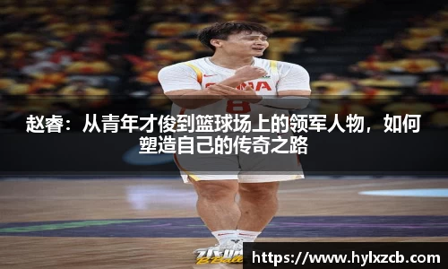 赵睿：从青年才俊到篮球场上的领军人物，如何塑造自己的传奇之路