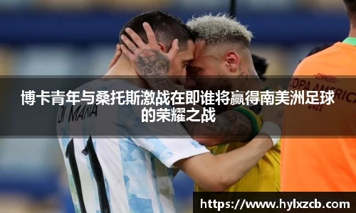 博卡青年与桑托斯激战在即谁将赢得南美洲足球的荣耀之战