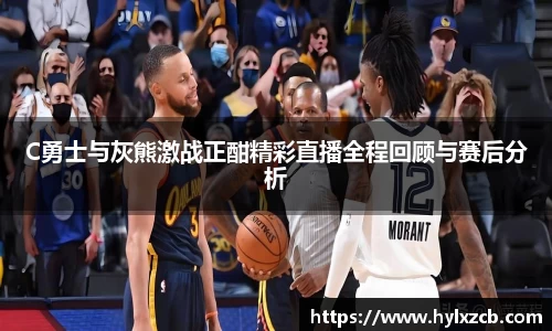 C勇士与灰熊激战正酣精彩直播全程回顾与赛后分析
