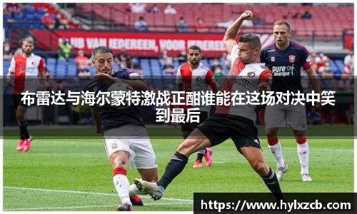 布雷达与海尔蒙特激战正酣谁能在这场对决中笑到最后