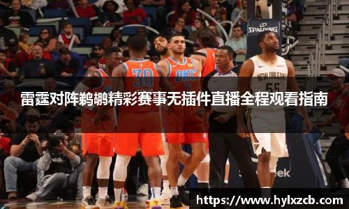 雷霆对阵鹈鹕精彩赛事无插件直播全程观看指南