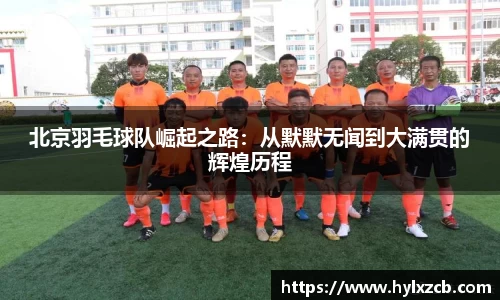 北京羽毛球队崛起之路：从默默无闻到大满贯的辉煌历程
