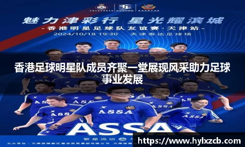 香港足球明星队成员齐聚一堂展现风采助力足球事业发展