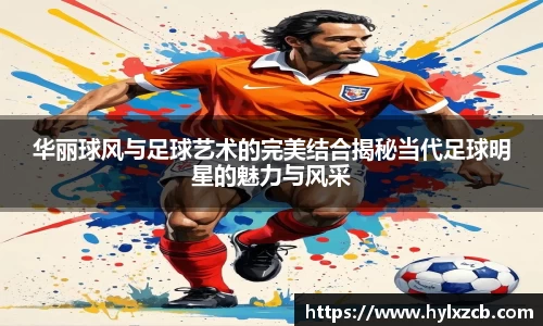 华丽球风与足球艺术的完美结合揭秘当代足球明星的魅力与风采
