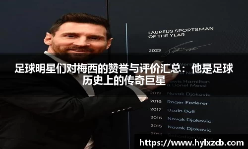 足球明星们对梅西的赞誉与评价汇总：他是足球历史上的传奇巨星