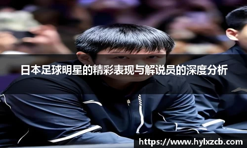 日本足球明星的精彩表现与解说员的深度分析