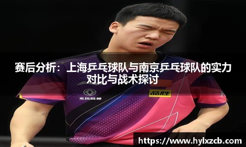 赛后分析：上海乒乓球队与南京乒乓球队的实力对比与战术探讨