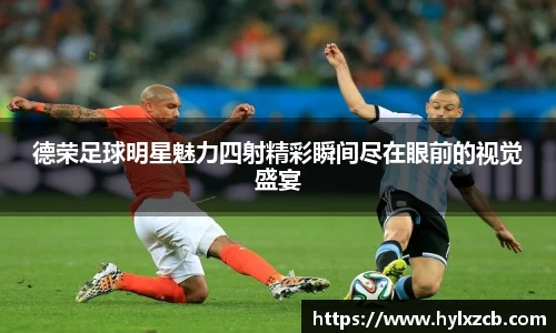 德荣足球明星魅力四射精彩瞬间尽在眼前的视觉盛宴