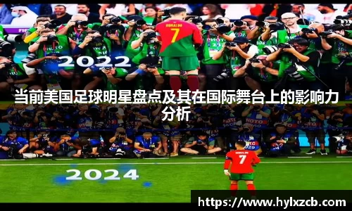 当前美国足球明星盘点及其在国际舞台上的影响力分析