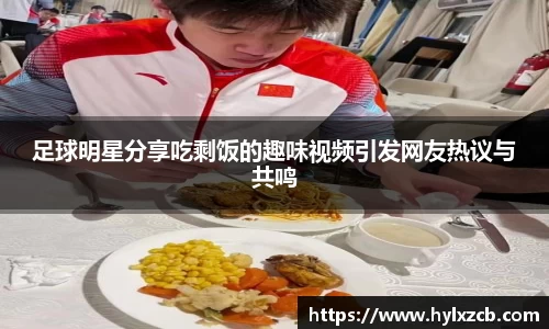 足球明星分享吃剩饭的趣味视频引发网友热议与共鸣