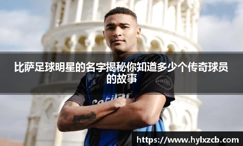 比萨足球明星的名字揭秘你知道多少个传奇球员的故事