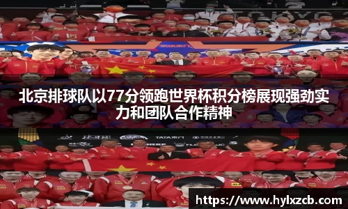北京排球队以77分领跑世界杯积分榜展现强劲实力和团队合作精神