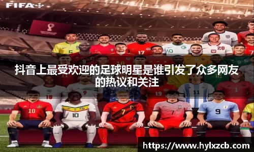 抖音上最受欢迎的足球明星是谁引发了众多网友的热议和关注