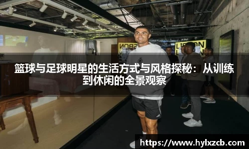 篮球与足球明星的生活方式与风格探秘：从训练到休闲的全景观察